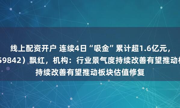 线上配资开户 连续4日“吸金”累计超1.6亿元，券商ETF（159842）飘红，机构：行业景气度持续改善有望推动板块估值修复