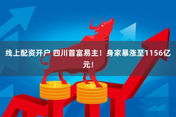 线上配资开户 四川首富易主！身家暴涨至1156亿元！