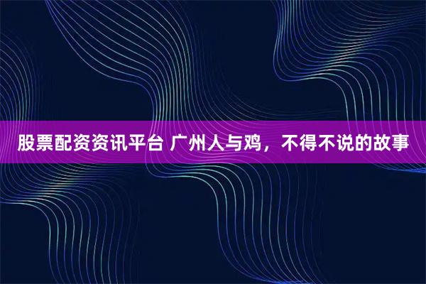 股票配资资讯平台 广州人与鸡，不得不说的故事