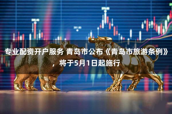 专业配资开户服务 青岛市公布《青岛市旅游条例》，将于5月1日起施行