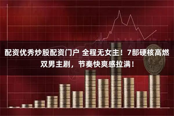 配资优秀炒股配资门户 全程无女主！7部硬核高燃双男主剧，节奏快爽感拉满！