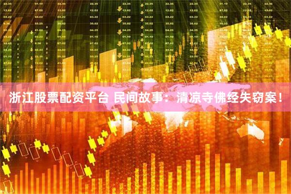 浙江股票配资平台 民间故事：清凉寺佛经失窃案！