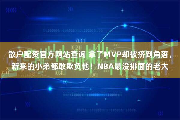 散户配资官方网站查询 拿了MVP却被挤到角落，新来的小弟都敢欺负他！NBA最没排面的老大