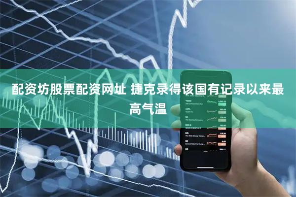配资坊股票配资网址 捷克录得该国有记录以来最高气温